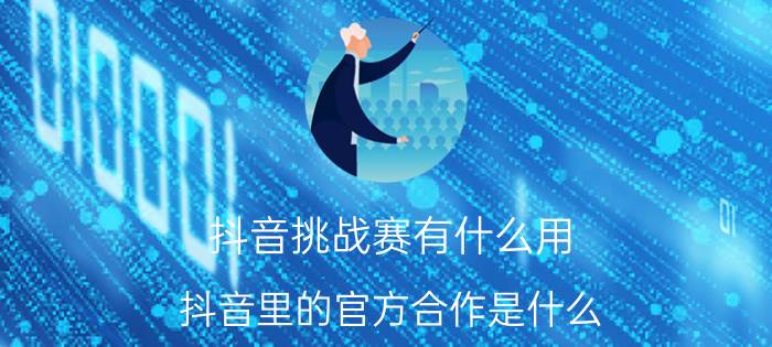 抖音挑战赛有什么用 抖音里的官方合作是什么？